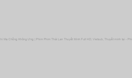 Phim Khi Mẹ Chồng Không Ưng - Khi Mẹ Chồng Không Ưng | Phim Phim Thái Lan Thuyết Minh Full HD, Vietsub, Thuyết minh tại - PhimOn - Xem phim không quảng cáo!